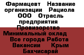 Фармацевт › Название организации ­ Рациола, ООО › Отрасль предприятия ­ Провизорство › Минимальный оклад ­ 1 - Все города Работа » Вакансии   . Крым,Бахчисарай